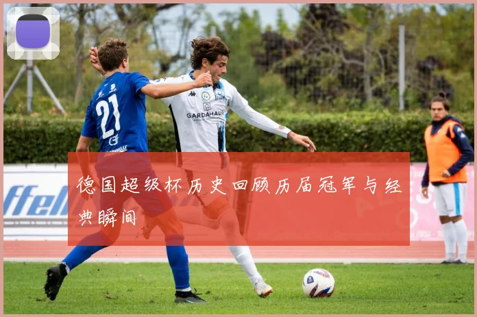 德国超级杯历史回顾历届冠军与经典瞬间
