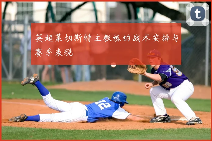 英超莱切斯特主教练的战术安排与赛季表现