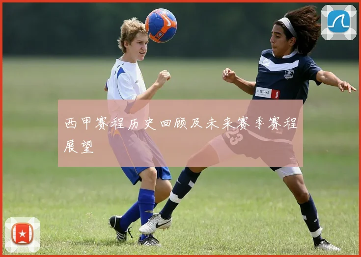 西甲赛程历史回顾及未来赛季赛程展望